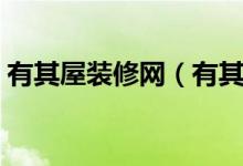 有其屋装修网（有其屋怎么样有其屋好不好）