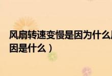 风扇转速变慢是因为什么原因（电风扇转速变慢常见故障原因是什么）