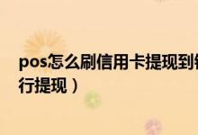 pos怎么刷信用卡提现到银行卡上（大连银行信用卡如何进行提现）