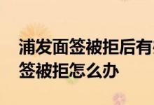 浦发面签被拒后有办法解决吗 浦发已下卡面签被拒怎么办