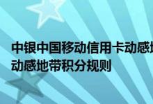 中银中国移动信用卡动感地带费用说明 中银中国移动信用卡动感地带积分规则