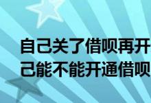自己关了借呗再开通的几率多大 怎么知道自己能不能开通借呗