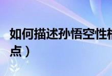 如何描述孙悟空性格（如何描述孙悟空性格特点）