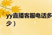 yy直播客服电话多少（YY信用客服电话是多少）
