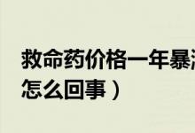 救命药价格一年暴涨8倍（救命药频遭降价死怎么回事）