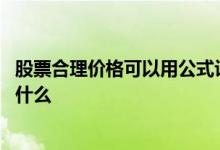 股票合理价格可以用公式计算出来 股票合理价格计算公式是什么