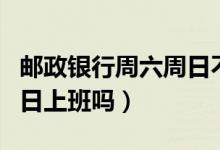 邮政银行周六周日不上班吗（邮政银行周六周日上班吗）