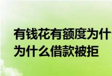 有钱花有额度为什么借不出来 有钱花有额度为什么借款被拒