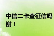 中信二卡查征信吗 请问中信二卡查征信吗 谢谢！