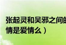张起灵和吴邪之间的感情（张起灵与吴邪的感情是爱情么）