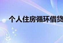 个人住房循环借贷（个人住房循环贷款）