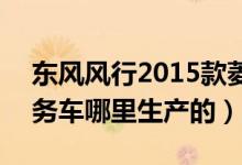 东风风行2015款菱智（东风风行菱智1.6l商务车哪里生产的）