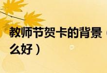 教师节贺卡的背景（教师节贺卡背景音乐用什么好）