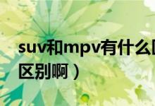 suv和mpv有什么区别（SUV和MPV有什么区别啊）