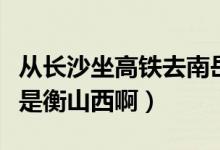 从长沙坐高铁去南岳衡山哪一站下（是衡山还是衡山西啊）