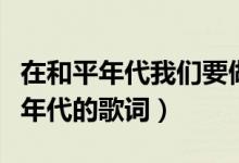 在和平年代我们要做一个怎样的英雄（在和平年代的歌词）