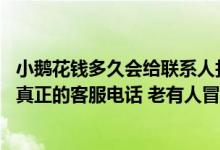 小鹅花钱多久会给联系人打电话 在哪里可以查找到小鹅花钱真正的客服电话 老有人冒充客服给我打电话