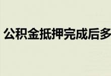 公积金抵押完成后多久可以下贷款 多久放款 