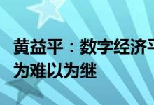 黄益平：数字经济平台过去一些野蛮生长的行为难以为继