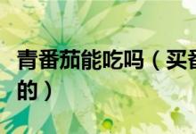 青番茄能吃吗（买番茄怎么辨别其是不是催熟的）