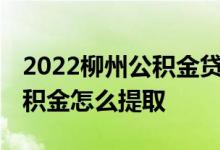 2022柳州公积金贷款额度和贷款比例多少 公积金怎么提取 