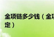 金项链多少钱（金项链价格一般由什么因素决定）