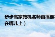 步步高家教机名师直播课在哪里（步步高家教机超级公开课在哪儿上）