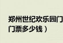 郑州世纪欢乐园门票10元（郑州世纪欢乐园门票多少钱）