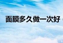 面膜多久做一次好（多少天敷一次面膜好）