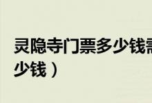 灵隐寺门票多少钱需要预订吗（灵隐寺门票多少钱）