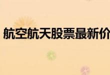 航空航天股票最新价格 航空航天股票有哪些 