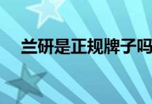 兰研是正规牌子吗（兰研是正规牌子吗）