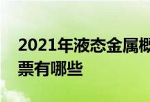 2021年液态金属概念股一览液态金属概念股票有哪些