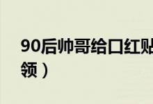 90后帅哥给口红贴膜走红（月入过万不输白领）