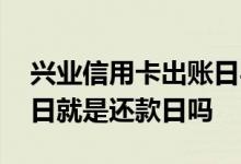 兴业信用卡出账日与还款日详解 信用卡出账日就是还款日吗