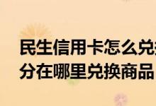 民生信用卡怎么兑换积分商品 民生信用卡积分在哪里兑换商品