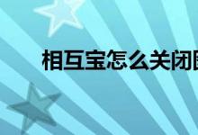 相互宝怎么关闭图解 相互宝怎么关闭