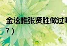 金泫雅张贤胜做过吗（张贤胜和泫雅整过容吗?）