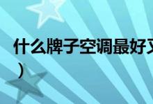什么牌子空调最好又便宜（什么牌子空调最好）