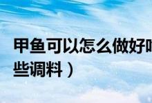 甲鱼可以怎么做好吃（甲鱼怎么做好吃要用哪些调料）