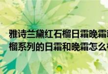 雅诗兰黛红石榴日霜晚霜新版如何辨别真假（雅诗兰黛红石榴系列的日霜和晚霜怎么样辨别真假）