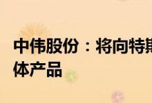 中伟股份：将向特斯拉供应电池材料三元前驱体产品