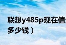 联想y485p现在值多少钱（联想Y485价格是多少钱）