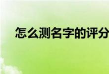 怎么测名字的评分（怎么测名字好不好）