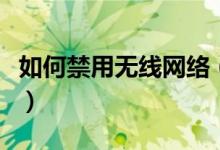 如何禁用无线网络（如何禁用无线网络适配器）