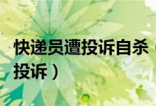 快递员遭投诉自杀（只因快递员打电话求证被投诉）