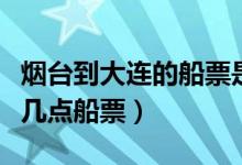 烟台到大连的船票是几点的（烟台到大连都有几点船票）