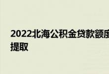 2022北海公积金贷款额度和贷款比例多少 北海公积金怎么提取 