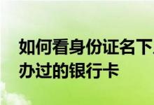 如何看身份证名下几张银行卡 如何查身份证办过的银行卡