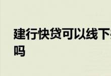 建行快贷可以线下办理么 建行快贷可以买车吗